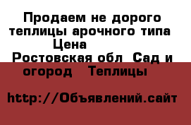 Продаем не дорого теплицы арочного типа  › Цена ­ 12 370 - Ростовская обл. Сад и огород » Теплицы   
